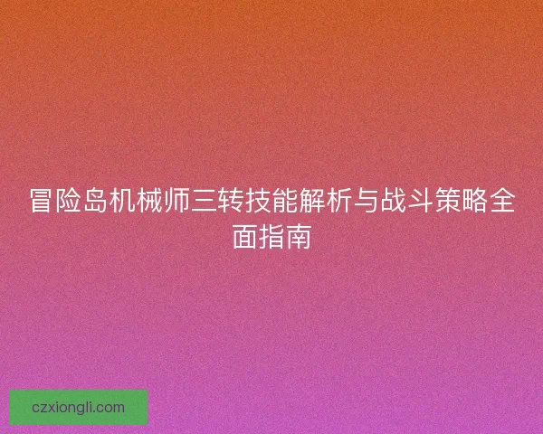 冒险岛机械师三转技能解析与战斗策略全面指南