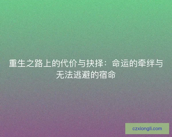 重生之路上的代价与抉择：命运的牵绊与无法逃避的宿命