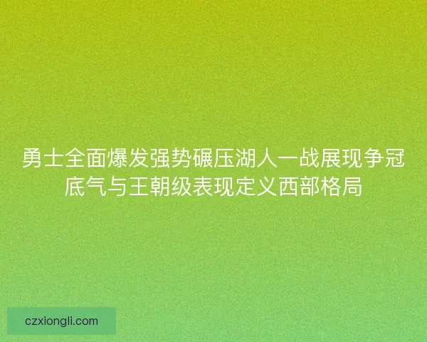 勇士全面爆发强势碾压湖人一战展现争冠底气与王朝级表现定义西部格局 勇士全面爆发强势碾压湖人一战展现争冠底气与王朝级表现定义西部格局