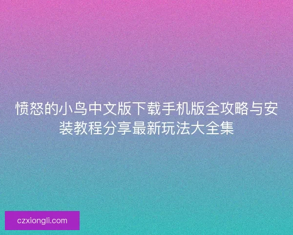 愤怒的小鸟中文版下载手机版全攻略与安装教程分享最新玩法大全集