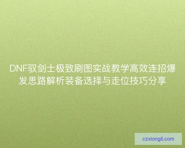 DNF驭剑士极致刷图实战教学高效连招爆发思路解析装备选择与走位技巧分享 DNF驭剑士极致刷图实战教学高效连招爆发思路解析装备选择与走位技巧分享