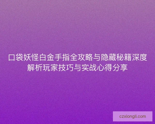 口袋妖怪白金手指全攻略与隐藏秘籍深度解析玩家技巧与实战心得分享