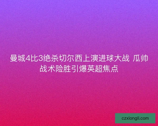 曼城4比3绝杀切尔西上演进球大战 瓜帅战术险胜引爆英超焦点