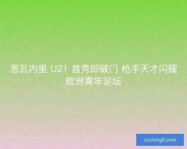 恩瓦内里 U21 首秀即破门 枪手天才闪耀欧洲青年足坛