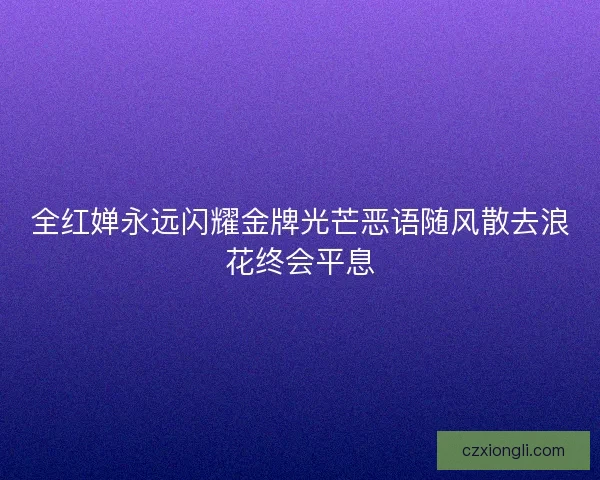全红婵永远闪耀金牌光芒恶语随风散去浪花终会平息 全红婵永远闪耀金牌光芒恶语随风散去浪花终会平息