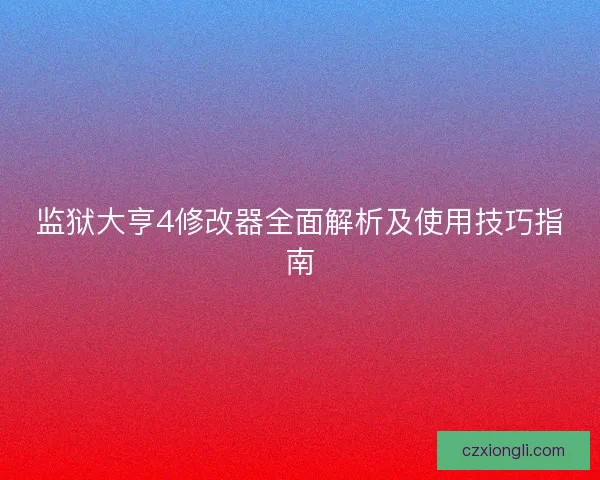 监狱大亨4修改器全面解析及使用技巧指南 监狱大亨4修改器全面解析及使用技巧指南